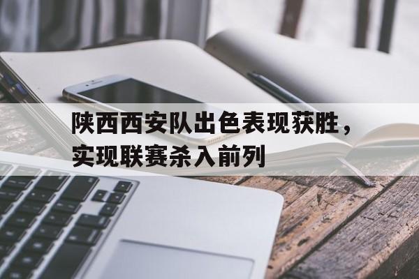 包含陕西西安队出色表现获胜，实现联赛杀入前列的词条