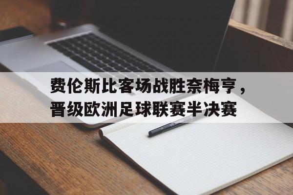 关于费伦斯比客场战胜奈梅亨，晋级欧洲足球联赛半决赛的信息
